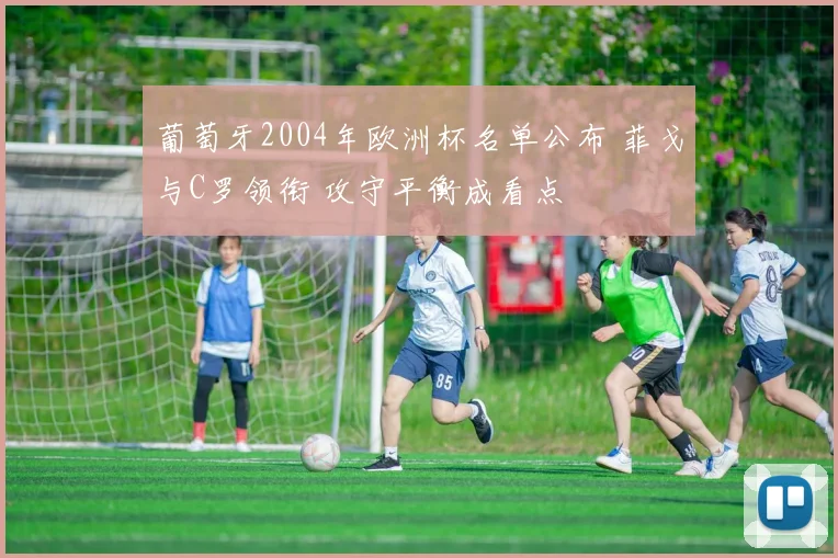 葡萄牙2004年欧洲杯名单公布 菲戈与C罗领衔 攻守平衡成看点