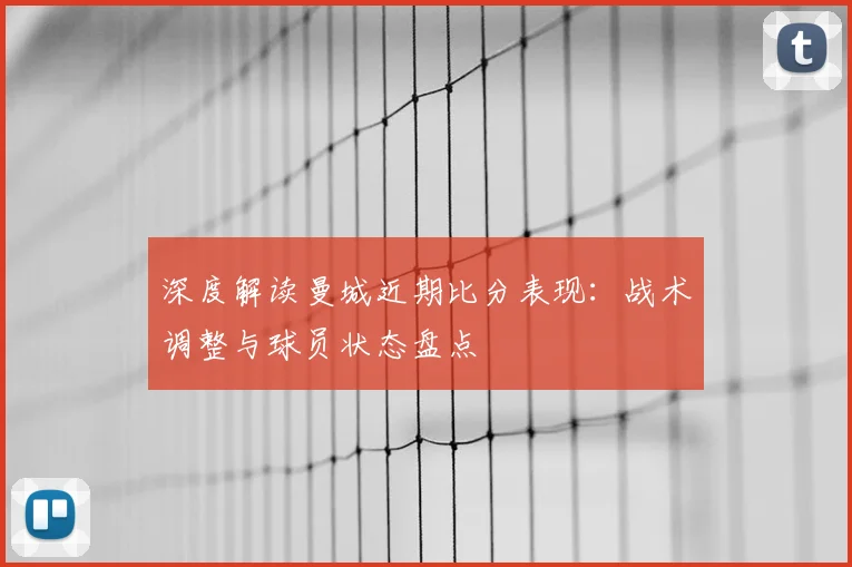 深度解读曼城近期比分表现：战术调整与球员状态盘点