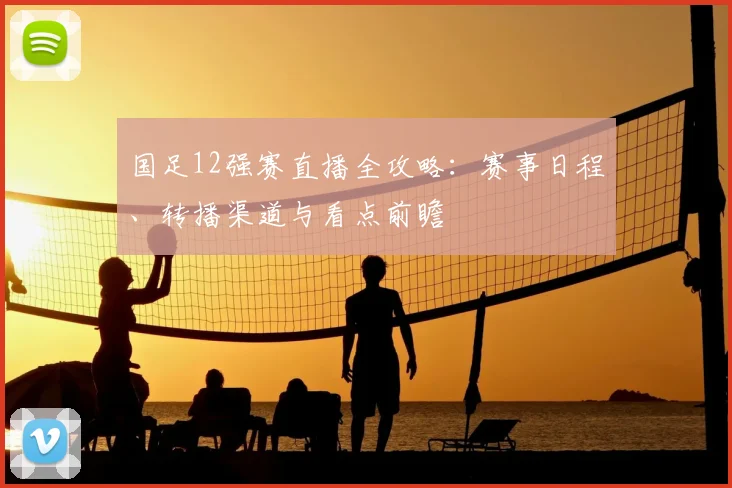 国足12强赛直播全攻略：赛事日程、转播渠道与看点前瞻