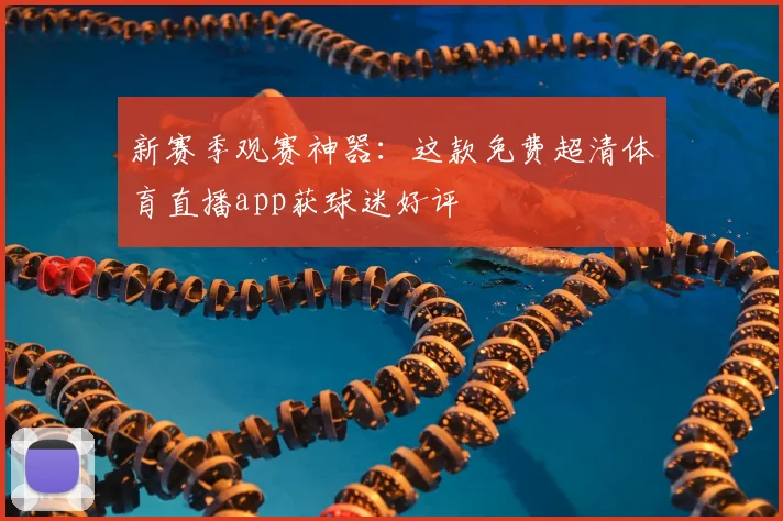 新赛季观赛神器：这款免费超清体育直播app获球迷好评