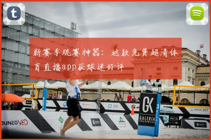 新赛季观赛神器：这款免费超清体育直播app获球迷好评