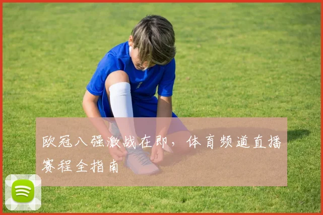 欧冠八强激战在即，体育频道直播赛程全指南