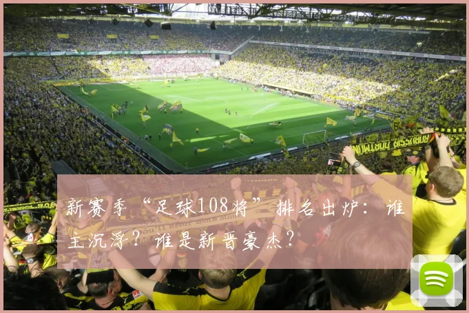 新赛季“足球108将”排名出炉：谁主沉浮？谁是新晋豪杰？