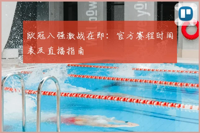 欧冠八强激战在即：官方赛程时间表及直播指南